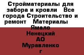 Стройматериалы для забора и кровли - Все города Строительство и ремонт » Материалы   . Ямало-Ненецкий АО,Муравленко г.